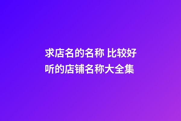 求店名的名称 比较好听的店铺名称大全集-第1张-店铺起名-玄机派
